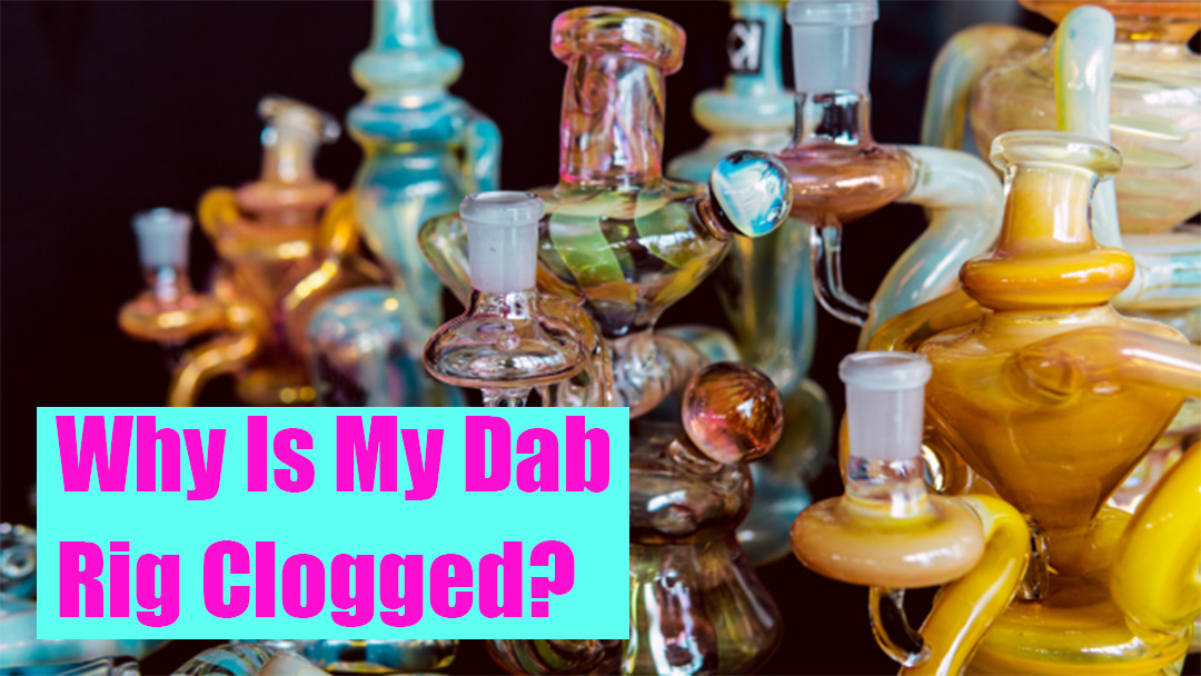 Dab Rige Why Is My Dab Rig Clogged? | LOOKAH